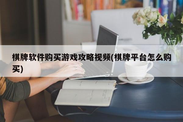 棋牌软件购买游戏攻略视频(棋牌平台怎么购买)