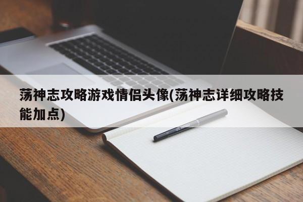 荡神志攻略游戏情侣头像(荡神志详细攻略技能加点)