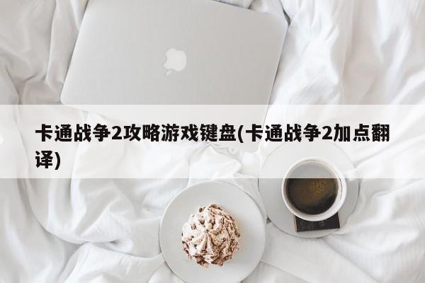 卡通战争2攻略游戏键盘(卡通战争2加点翻译)