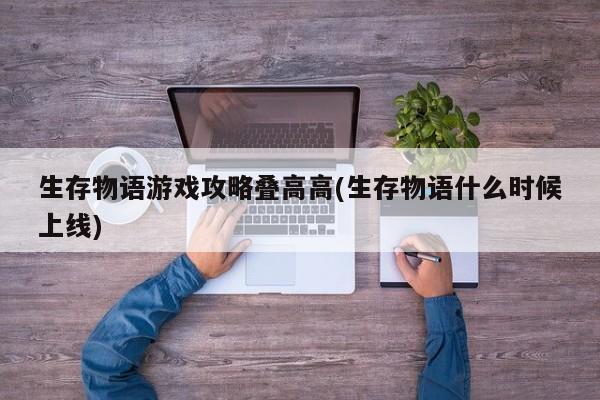 生存物语游戏攻略叠高高(生存物语什么时候上线)