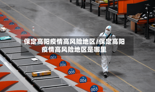 保定高阳疫情高风险地区/保定高阳疫情高风险地区是哪里-第2张图片