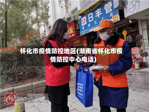 怀化市疫情防控地区(湖南省怀化市疫情防控中心电话)
