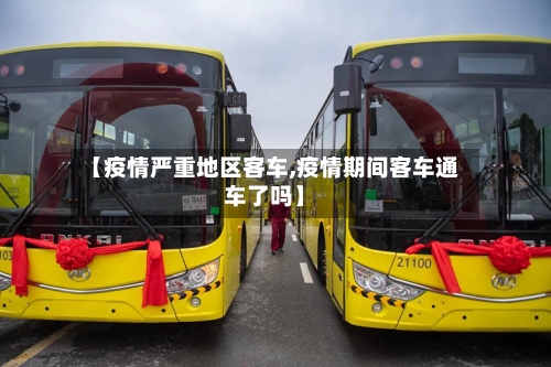 【疫情严重地区客车,疫情期间客车通车了吗】-第2张图片