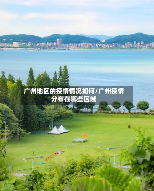 广州地区的疫情情况如何/广州疫情分布在哪些区域