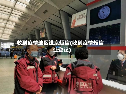收到疫情地区进京短信(收到疫情短信让登记)-第2张图片