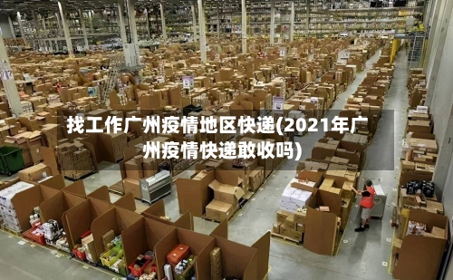 找工作广州疫情地区快递(2021年广州疫情快递敢收吗)