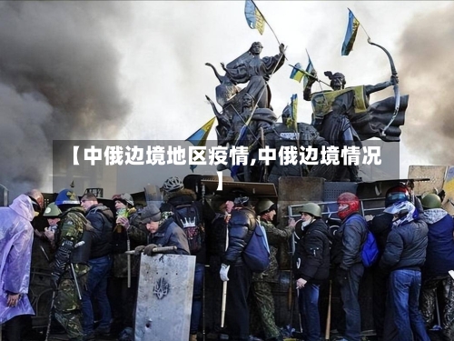 【中俄边境地区疫情,中俄边境情况】-第2张图片