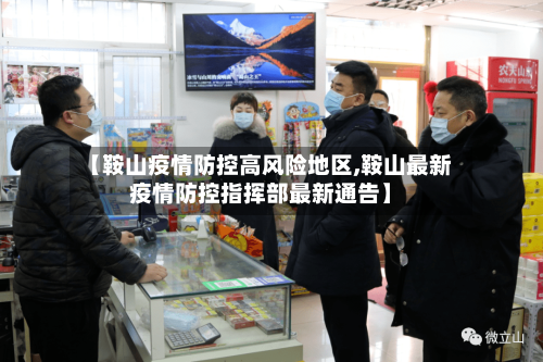 【鞍山疫情防控高风险地区,鞍山最新疫情防控指挥部最新通告】
