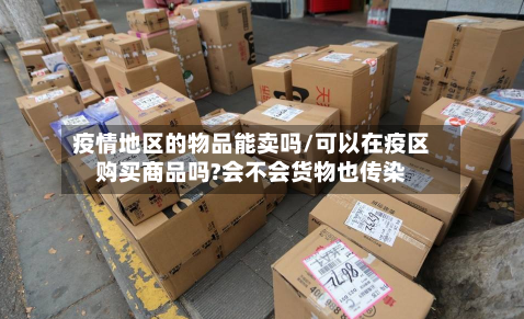 疫情地区的物品能卖吗/可以在疫区购买商品吗?会不会货物也传染-第2张图片