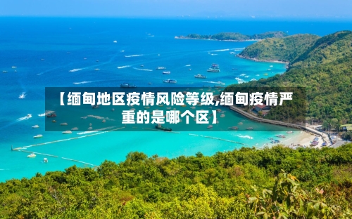 【缅甸地区疫情风险等级,缅甸疫情严重的是哪个区】-第2张图片