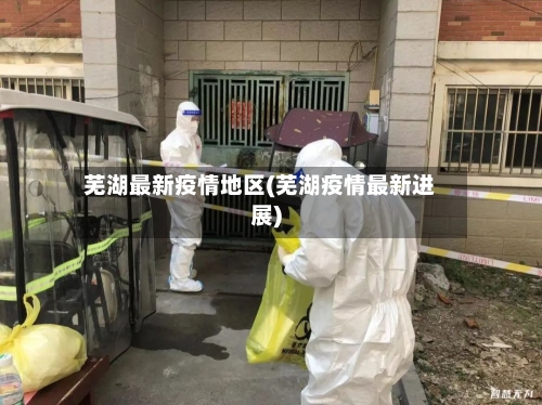 芜湖最新疫情地区(芜湖疫情最新进展)