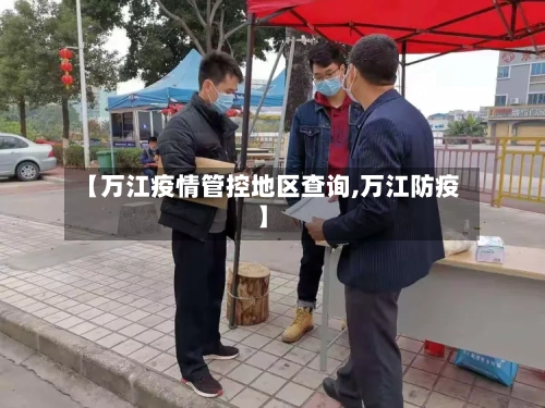 【万江疫情管控地区查询,万江防疫】