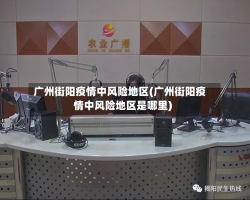 广州街阳疫情中风险地区(广州街阳疫情中风险地区是哪里)