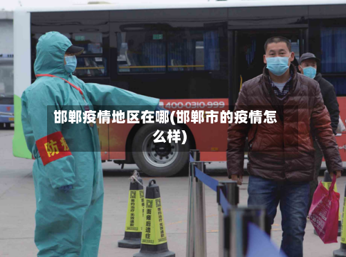 邯郸疫情地区在哪(邯郸市的疫情怎么样)-第3张图片