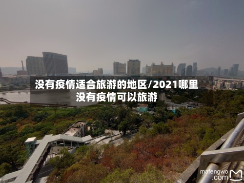 没有疫情适合旅游的地区/2021哪里没有疫情可以旅游