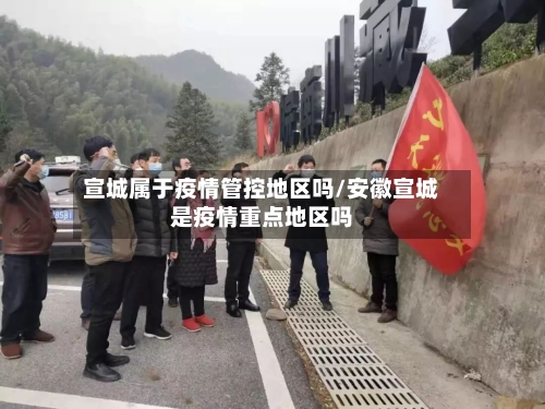 宣城属于疫情管控地区吗/安徽宣城是疫情重点地区吗-第2张图片