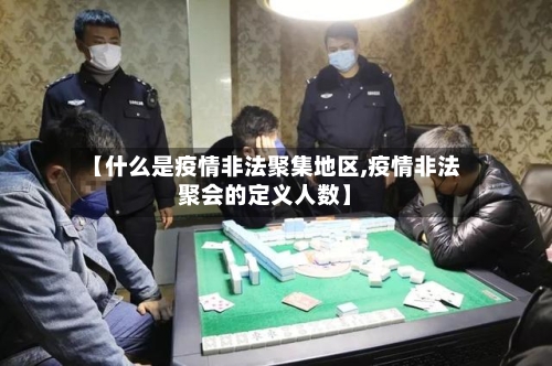 【什么是疫情非法聚集地区,疫情非法聚会的定义人数】