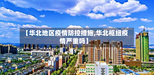 【华北地区疫情防控措施,华北枢纽疫情严重吗】
