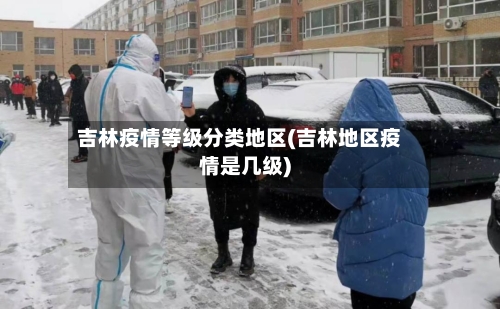 吉林疫情等级分类地区(吉林地区疫情是几级)