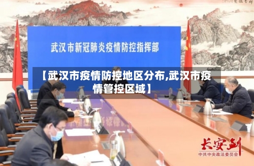 【武汉市疫情防控地区分布,武汉市疫情管控区域】-第2张图片