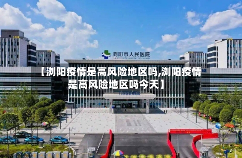 【浏阳疫情是高风险地区吗,浏阳疫情是高风险地区吗今天】-第2张图片