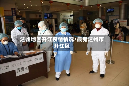 达州地区开江疫情情况/最新达州市开江区-第3张图片