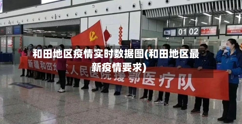 和田地区疫情实时数据图(和田地区最新疫情要求)