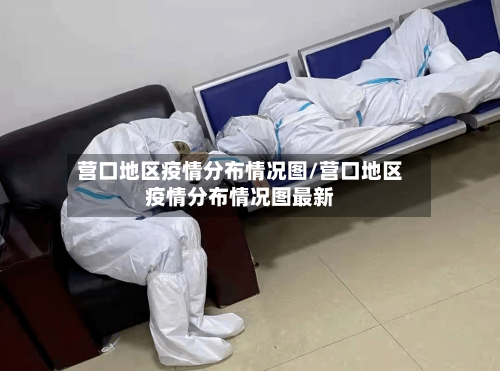 营口地区疫情分布情况图/营口地区疫情分布情况图最新-第3张图片