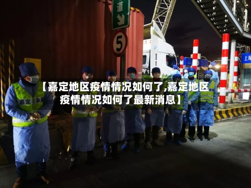 【嘉定地区疫情情况如何了,嘉定地区疫情情况如何了最新消息】