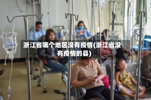 浙江省哪个地区没有疫情(浙江省没有疫情的县)