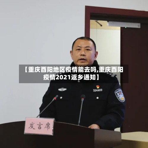 【重庆酉阳地区疫情能去吗,重庆酉阳疫情2021返乡通知】-第2张图片