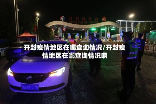 开封疫情地区在哪查询情况/开封疫情地区在哪查询情况啊-第2张图片
