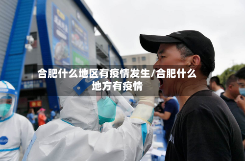 合肥什么地区有疫情发生/合肥什么地方有疫情-第2张图片