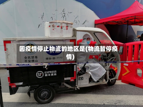 因疫情停止物流的地区是(物流暂停疫情)-第3张图片