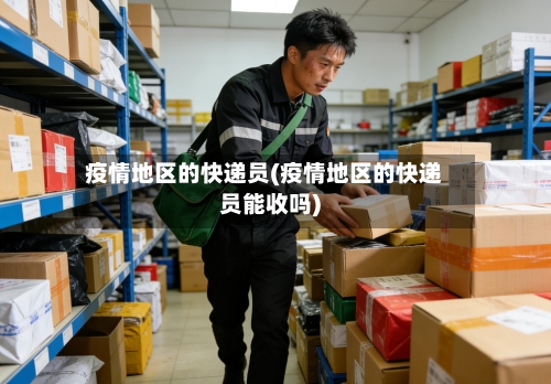 疫情地区的快递员(疫情地区的快递员能收吗)-第2张图片