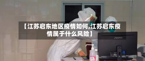 【江苏启东地区疫情如何,江苏启东疫情属于什么风险】