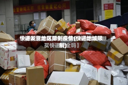 快递发货地区限制疫情(快递地域限制)