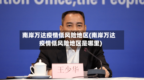 南岸万达疫情低风险地区(南岸万达疫情低风险地区是哪里)-第3张图片