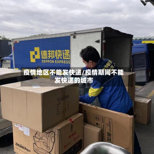 疫情地区不能发快递/疫情期间不能发快递的城市-第3张图片