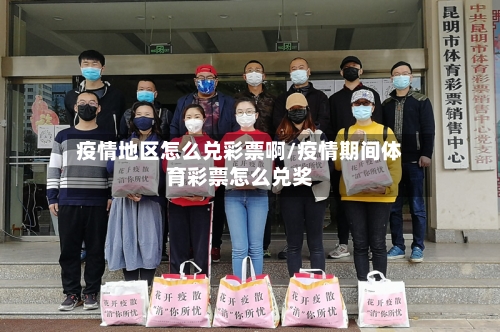 疫情地区怎么兑彩票啊/疫情期间体育彩票怎么兑奖