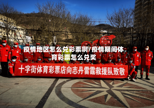 疫情地区怎么兑彩票啊/疫情期间体育彩票怎么兑奖-第3张图片