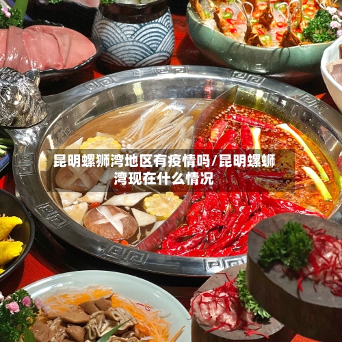 昆明螺狮湾地区有疫情吗/昆明螺蛳湾现在什么情况-第3张图片