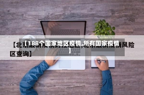 【188个国家地区疫情,所有国家疫情】-第2张图片