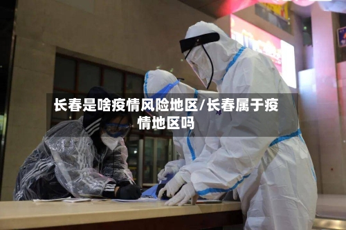 长春是啥疫情风险地区/长春属于疫情地区吗