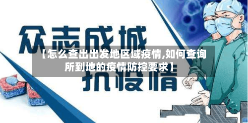 【怎么查出出发地区域疫情,如何查询所到地的疫情防控要求】