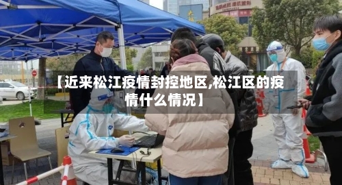 【近来松江疫情封控地区,松江区的疫情什么情况】-第3张图片