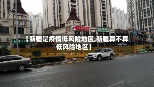 【新疆是疫情低风险地区,新疆算不算低风险地区】