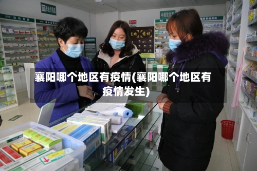 襄阳哪个地区有疫情(襄阳哪个地区有疫情发生)-第2张图片