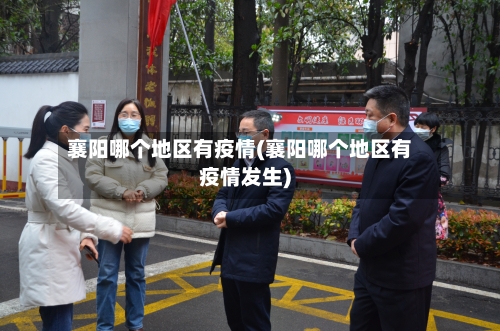 襄阳哪个地区有疫情(襄阳哪个地区有疫情发生)