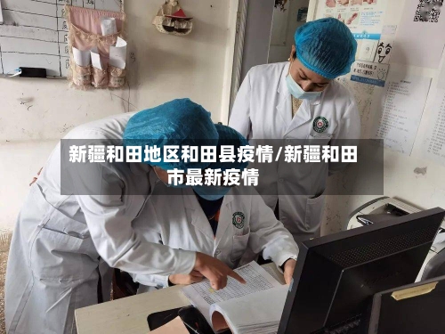 新疆和田地区和田县疫情/新疆和田市最新疫情